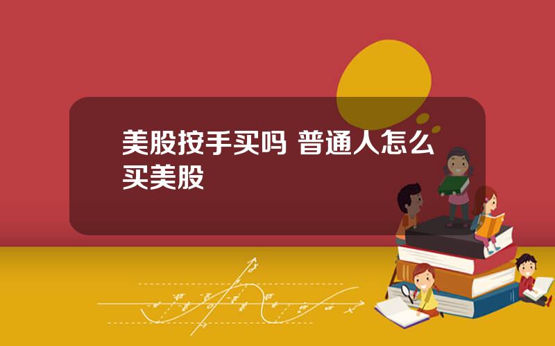 美股按手买吗 普通人怎么买美股